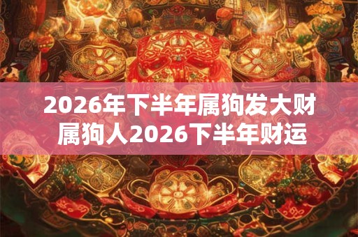 2026年下半年属狗发大财 属狗人2026下半年财运