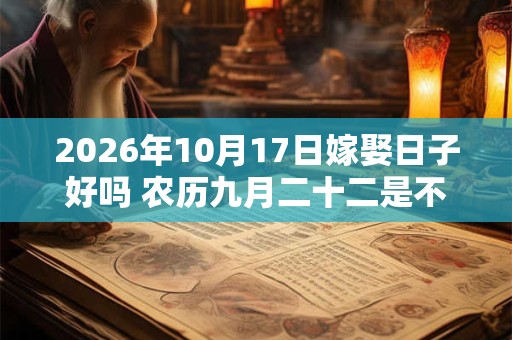 2026年10月17日嫁娶日子好吗 农历九月二十二是不是婚嫁吉日