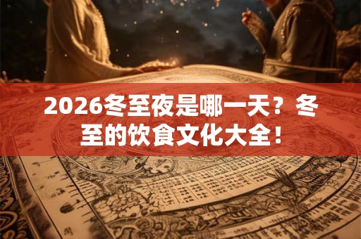 2026冬至夜是哪一天？冬至的饮食文化大全！
