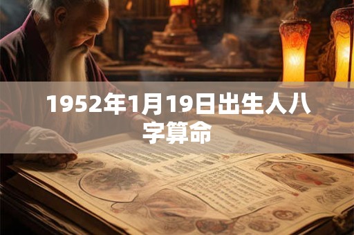 1952年1月19日出生人八字算命 1952年1月19日出生人八字算命