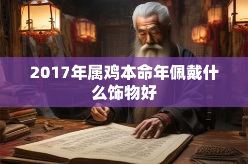 2017年属鸡本命年佩戴什么饰物好
