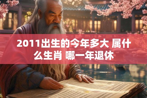2011出生的今年多大 属什么生肖 哪一年退休