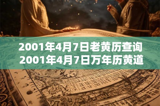 2001年4月7日老黄历查询 2001年4月7日万年历黄道吉日 2001年4月7日老黄历查询 2001年4月7日万年历黄道吉日