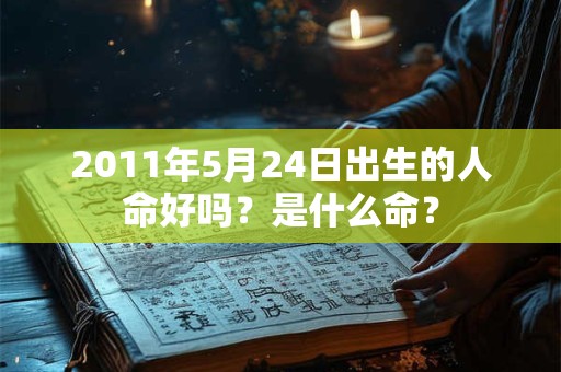 2011年5月24日出生的人命好吗？是什么命？