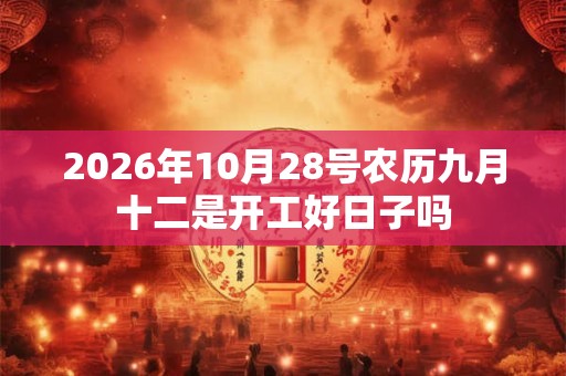 2026年10月28号农历九月十二是开工好日子吗