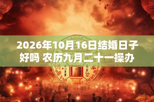 2026年10月16日结婚日子好吗 农历九月二十一操办大喜之事怎么样