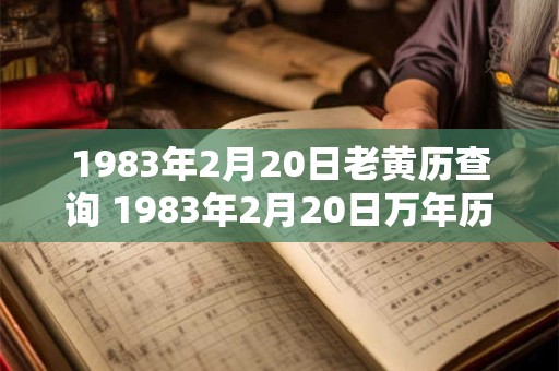 1983年2月20日老黄历查询 1983年2月20日万年历黄道吉日 1983年2月20日老黄历查询 1983年2月20日万年历黄道吉日