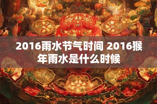 2016雨水节气时间 2016猴年雨水是什么时候