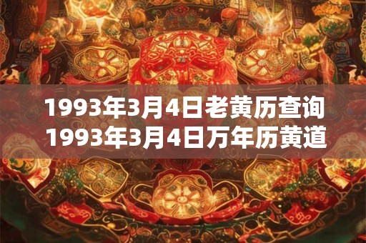 1993年3月4日老黄历查询 1993年3月4日万年历黄道吉日