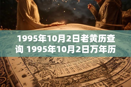1995年10月2日老黄历查询 1995年10月2日万年历黄道吉日 1995年10月2日老黄历查询 1995年10月2日万年历黄道吉日