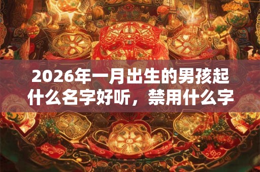 2026年一月出生的男孩起什么名字好听,禁用什么字 2026年一月出生的男孩起什么名字好听,禁用什么字