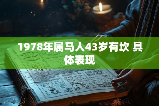 1978年属马人43岁有坎 具体表现 1978年属马人43岁有坎 具体表现