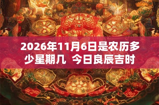 2026年11月6日是农历多少星期几  今日良辰吉时