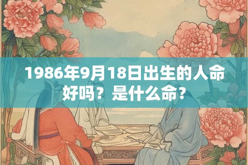 1986年9月18日出生的人命好吗？是什么命？