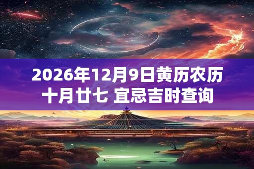 2026年12月9日黄历农历十月廿七 宜忌吉时查询