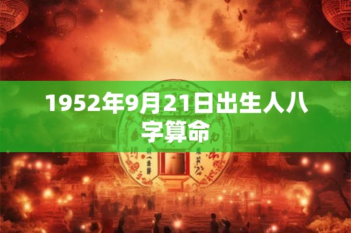1952年9月21日出生人八字算命 1952年9月21日出生人八字算命
