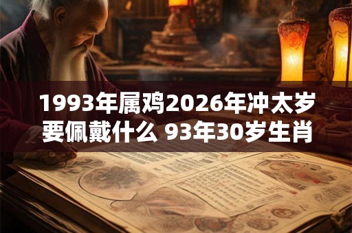 1993年属鸡2026年冲太岁要佩戴什么 93年30岁生肖鸡犯太岁怎么化解 1993年属鸡2026年冲太岁要佩戴什么 93年30岁生肖鸡犯太岁怎么化解