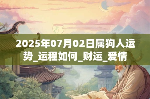 2025年07月02日属狗人运势_运程如何_财运_爱情