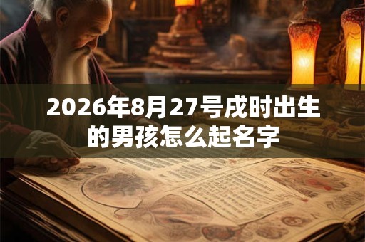 2026年8月27号戌时出生的男孩怎么起名字