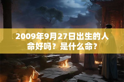 2009年9月27日出生的人命好吗?是什么命? 2009年9月27日出生的人命好吗?是什么命?