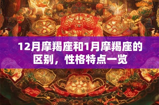 12月摩羯座和1月摩羯座的区别，性格特点一览