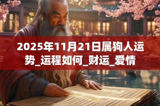 2025年11月21日属狗人运势_运程如何_财运_爱情 2025年11月21日属狗人运势_运程如何_财运_爱情