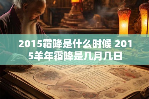 2015霜降是什么时候 2015羊年霜降是几月几日 2015霜降是什么时候 2015羊年霜降是几月几日