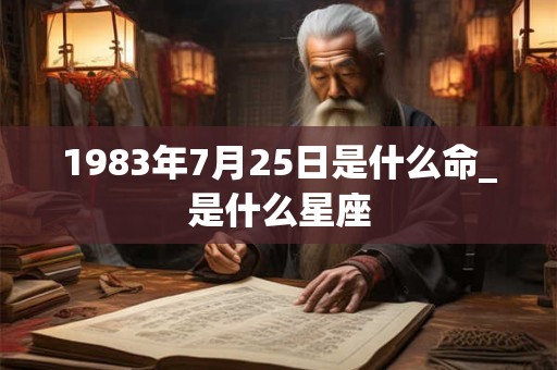 1983年7月25日是什么命_是什么星座