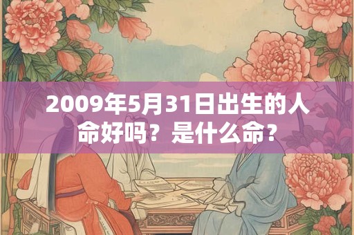 2009年5月31日出生的人命好吗?是什么命? 2009年5月31日出生的人命好吗?是什么命?