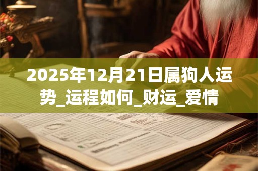 2025年12月21日属狗人运势_运程如何_财运_爱情 2025年12月21日属狗人运势_运程如何_财运_爱情