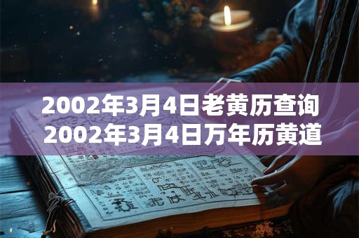 2002年3月4日老黄历查询 2002年3月4日万年历黄道吉日 2002年3月4日老黄历查询 2002年3月4日万年历黄道吉日