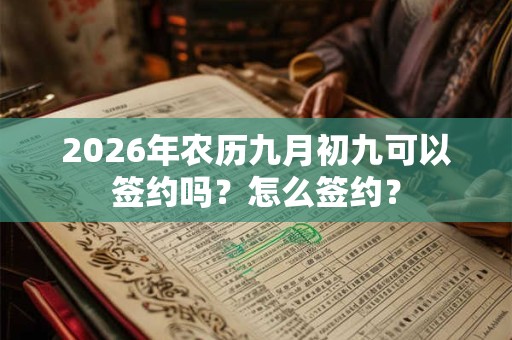 2026年农历九月初九可以签约吗?怎么签约? 2026年农历九月初九可以签约吗?怎么签约?