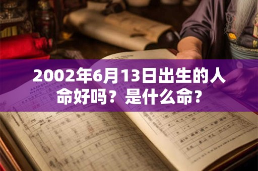 2002年6月13日出生的人命好吗?是什么命? 2002年6月13日出生的人命好吗?是什么命?