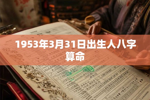 1953年3月31日出生人八字算命 1953年3月31日出生人八字算命