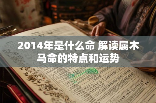 2014年是什么命 解读属木马命的特点和运势