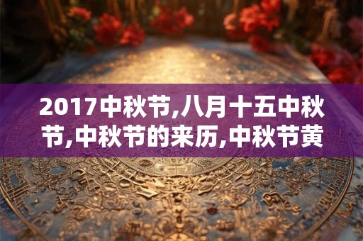 2017中秋节,八月十五中秋节,中秋节的来历,中秋节黄历活动查询 2017中秋节,八月十五中秋节,中秋节的来历,中秋节黄历活动查询