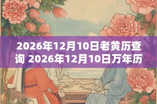 2026年12月10日老黄历查询 2026年12月10日万年历黄道吉日