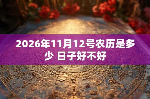 2026年11月12号农历是多少 日子好不好