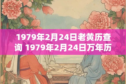 1979年2月24日老黄历查询 1979年2月24日万年历黄道吉日 1979年2月24日老黄历查询 1979年2月24日万年历黄道吉日