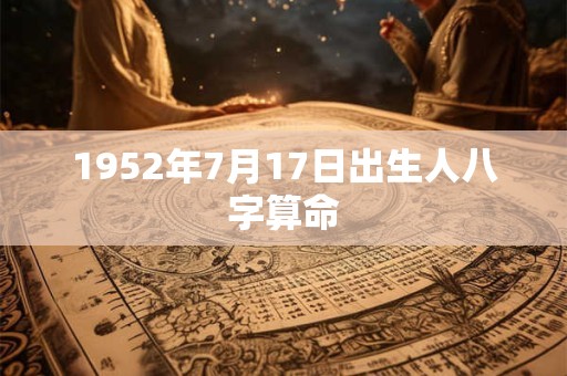 1952年7月17日出生人八字算命 1952年7月17日出生人八字算命