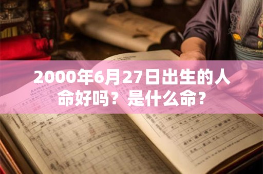 2000年6月27日出生的人命好吗?是什么命? 2000年6月27日出生的人命好吗?是什么命?