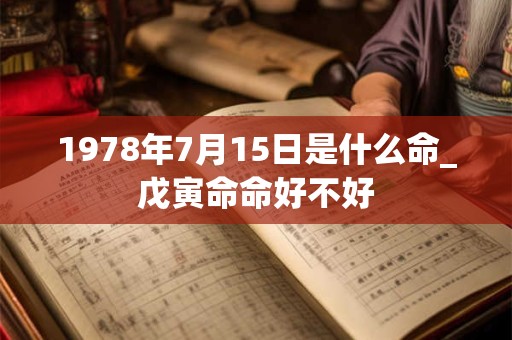 1978年7月15日是什么命_戊寅命命好不好