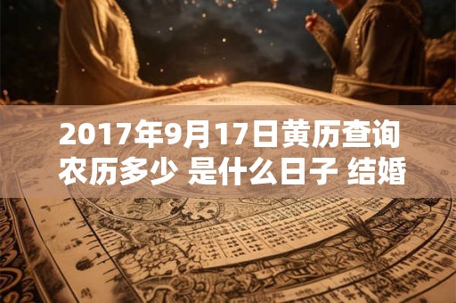 2017年9月17日黄历查询 农历多少 是什么日子 结婚吉时 2017年9月17日黄历查询 农历多少 是什么日子 结婚吉时