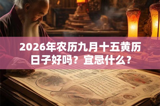 2026年农历九月十五黄历日子好吗？宜忌什么？