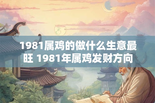 1981属鸡的做什么生意最旺 1981年属鸡发财方向