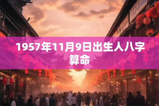 1957年11月9日出生人八字算命 1957年11月9日出生人八字算命