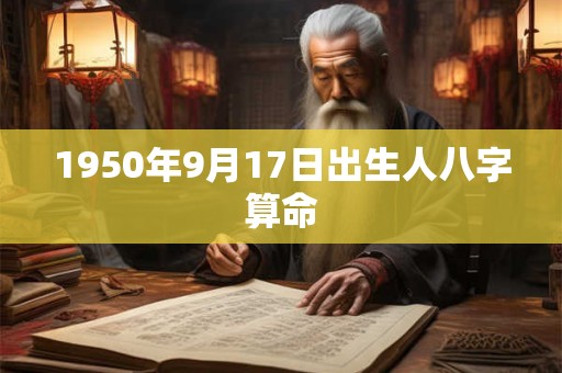 1950年9月17日出生人八字算命 1950年9月17日出生人八字算命