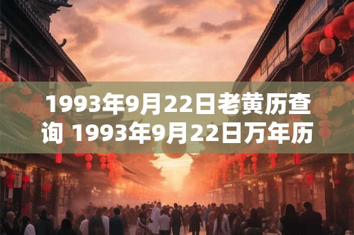 1993年9月22日老黄历查询 1993年9月22日万年历黄道吉日