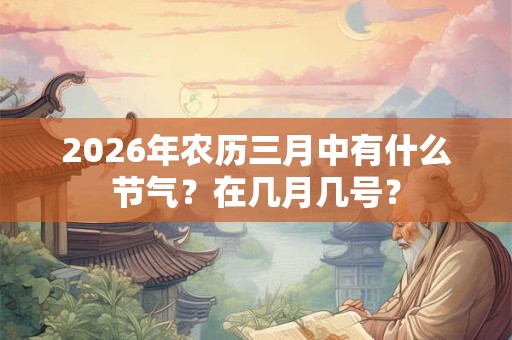 2026年农历三月中有什么节气？在几月几号？
