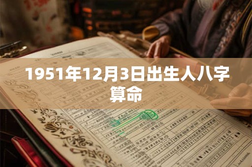 1951年12月3日出生人八字算命 1951年12月3日出生人八字算命